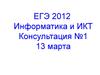 ЕГЭ 2012 Информатика и ИКТ. Консультация №1 13 марта