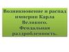 Возникновение и распад империи Карла Великого. Феодальная раздробленность