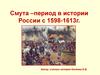 Смута –период в истории России с 1598 по 1613 г.