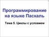 Программирование на языке Паскаль. Циклы с условием