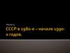 СССР в 1980-е – начале 1990-х годов