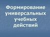 Формирование универсальных учебных действий