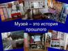 Музей – это история прошлого