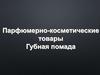 Парфюмерно - косметические товары. Губная помада