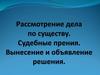 Рассмотрение дела по существу. Судебные прения. Вынесение и объявление решения