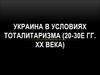 Украина в условиях тоталитаризма (20-30е гг. ХХ века)