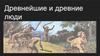 Древнейшие и древние люди