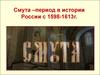 Смута – период в истории России с 1598-1613г