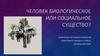 Человек биологическое или социальное существо? Определение понятия человек