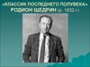 Родион Щедрин, «классик последнего полувека» (р. 1932 г.)