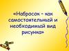 Набросок – как самостоятельный и необходимый вид рисунка