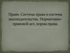 Право. Система права и система законодательства. Нормативно-правовой акт, норма права