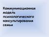 Коммуникационная модель психологического консультирования семьи