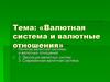 Валютная система и валютные отношения