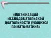 Организация проектно-исследовательской деятельности учащихся по мтематике