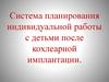 Система планирования индивидуальной работы с детьми после кохлеарной имплантации