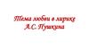 Тема любви в лирике А.С. Пушкина