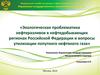 Экологическая проблематика нефтеразливов в нефтедобывающих регионах РФ и вопросы утилизации попутного нефтяного газа