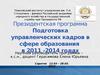 Президентская программа. Подготовка управленческих кадров в сфере образования в 2011 -2014 годах
