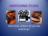 Watching films. What kinds of films do you like watching?