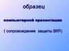 Образец компьютерной презентации (сопровождение защиты вкр)