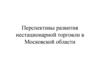 Перспективы развития нестационарной торговли в Московской области