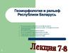 Геоморфология и рельеф Республики Беларусь. (Лекция 7,8)
