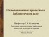 Инновационные процессы в библиотечном деле