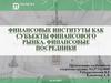 Финансовые институты как субъекты финансового рынка. Финансовые посредники