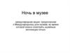 Ночь в музее: международная акция, приуроченная к Международному дню музеев, когда можно осмотреть музейные экспозиции ночью