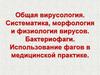 Общая вирусология. Систематика, морфология и физиология вирусов. Бактериофаги. Использование фагов в медицинской практике