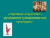 «Народное искусство – фундамент художественной культуры»