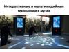 Интерактивные и мультимедийные технологии в музее