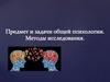 Предмет и задачи общей психологии. Методы исследования