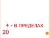 + - в пределах 20