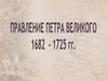Правление Петра Великого 1682 - 1725
