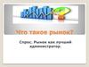 Что такое рынок. Спрос. Рынок как лучший администратор