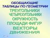 Обобщающие таблицы по геометрии. Треугольники, четырехугольники,, окружность, площади фигур, векторы движения