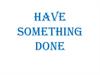 Have something done