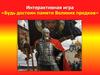 Интерактивная игра «Будь достоин памяти Великих предков»