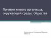 Понятия живого организма, окружающей среды, общества