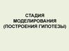 Стадия моделирования. Построение гипотезы. (Тема 6.3)