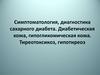 Симптоматология, диагностика сахарного диабета. Диабетичес­кая кома, гипогликомическая кома. Тиреотоксикоз, гипотиреоз