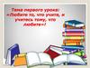 Тема первого урока: «Любите то, что учите, и учитесь тому, что любите»