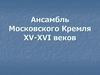 Ансамбль Московского Кремля XV-XVI веков