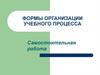 Формы организации учебного процесса. Самостоятельная работа