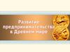 Развитие предпринимательства в Древнем мире