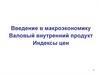 Введение в макроэкономику. Валовый внутренний продукт. Индексы цен