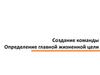 Создание команды. Определение главной жизненной цели