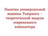 Универсальная машина Тьюринга. Теоретическая модель современного компьютера